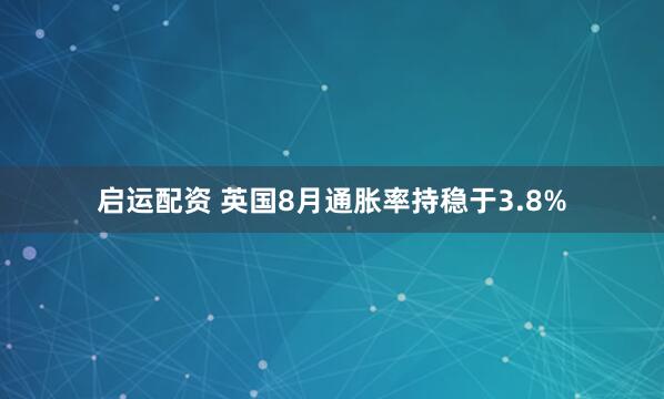 启运配资 英国8月通胀率持稳于3.8%