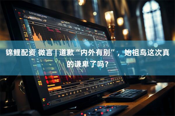 锦鲤配资 微言 | 道歉“内外有别”，始祖鸟这次真的谦卑了吗？