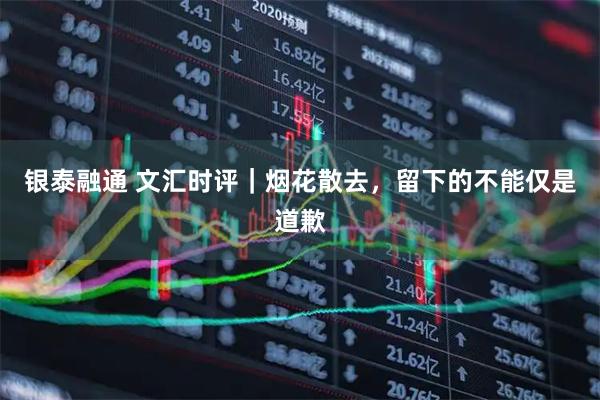 银泰融通 文汇时评｜烟花散去，留下的不能仅是道歉