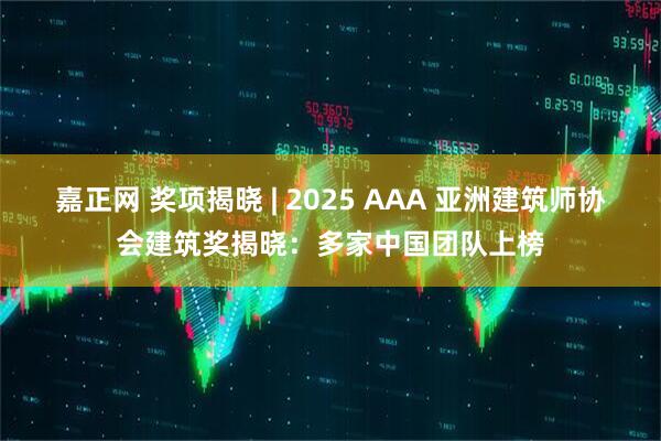 嘉正网 奖项揭晓 | 2025 AAA 亚洲建筑师协会建筑奖揭晓：多家中国团队上榜