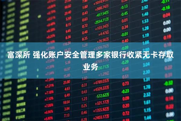 富深所 强化账户安全管理多家银行收紧无卡存取业务