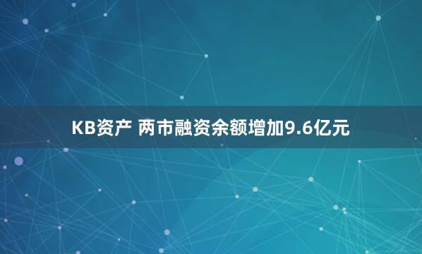 KB资产 两市融资余额增加9.6亿元
