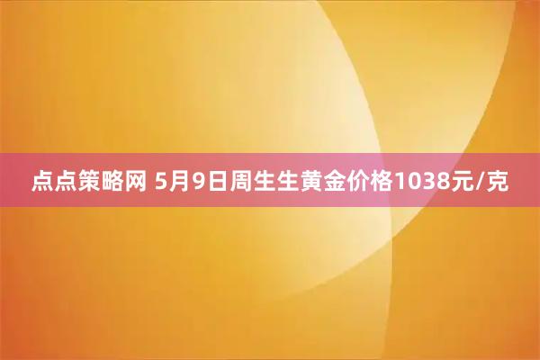 点点策略网 5月9日周生生黄金价格1038元/克
