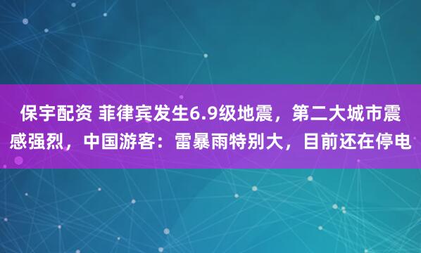 保宇配资 菲律宾发生6.9级地震，第二大城市震感强烈，中国游客：雷暴雨特别大，目前还在停电