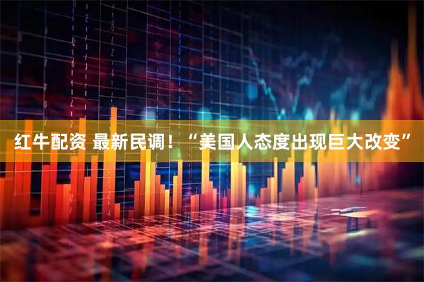 红牛配资 最新民调！“美国人态度出现巨大改变”