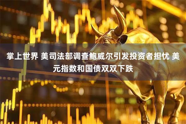 掌上世界 美司法部调查鲍威尔引发投资者担忧 美元指数和国债双双下跌