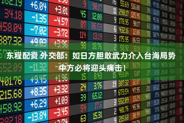 东程配资 外交部：如日方胆敢武力介入台海局势 中方必将迎头痛击！