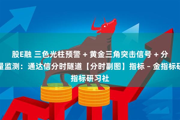 股E融 三色光柱预警 + 黄金三角突击信号 + 分时能量监测：通达信分时隧道【分时副图】指标 – 金指标研习社