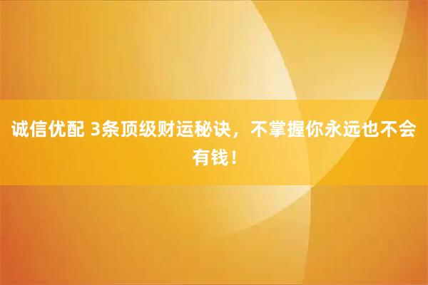 诚信优配 3条顶级财运秘诀，不掌握你永远也不会有钱！